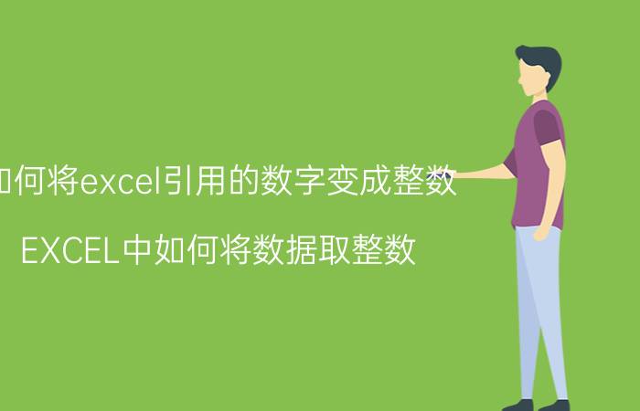 如何将excel引用的数字变成整数 EXCEL中如何将数据取整数？